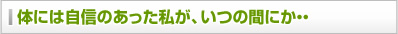 体には自信のあった私が、いつの間にか・・