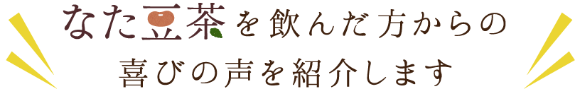 なた豆茶を飲んだ方からの喜びの声を紹介します